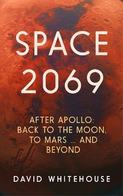 Space 2069: After Apollo: Back to the Moon, to Mars, and Beyond by David Whitehouse
