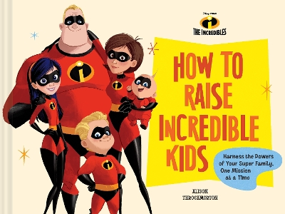 Disney/Pixar How to Raise Incredible Kids: Harness the Powers of Your Super Family, One Mission at a Time book