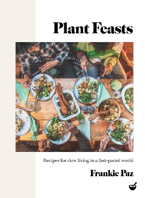 Plant Feasts: Recipes for slow living in a fast-paced world book