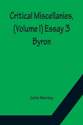 Critical Miscellanies, (Volume I) Essay 3: Byron by John Morley