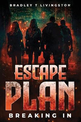 Escape Plan: Breaking In by Bradley T Livingston