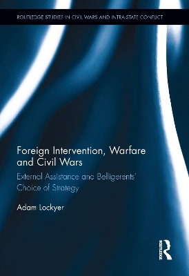 Foreign Intervention, Warfare and Civil Wars: External Assistance and Belligerents' Choice of Strategy by Adam Lockyer