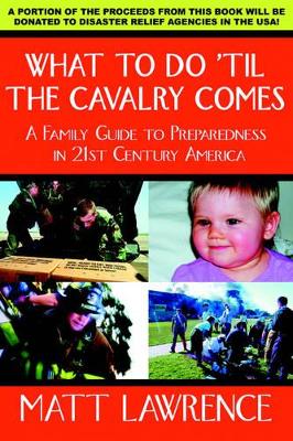 What to Do 'til the Cavalry Comes: A Family Guide To Preparedness in 21st Century America book