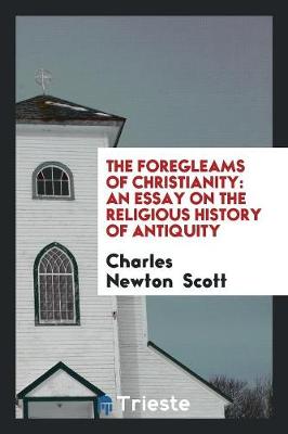 Foregleams of Christianity by Charles Newton Scott