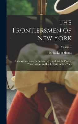 The Frontiersmen of New York: Showing Customs of the Indians, Vicissitudes of the Pioneer White Settlers, and Border Strife in Two Wars; Volume II by Jeptha Root Simms