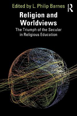 Religion and Worldviews: The Triumph of the Secular in Religious Education by L. Philip Barnes