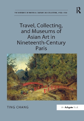 Travel, Collecting, and Museums of Asian Art in Nineteenth-Century Paris by Ting Chang