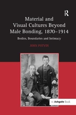 Material and Visual Cultures Beyond Male Bonding, 1870 1914 by John Potvin