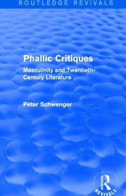 Phallic Critiques (Routledge Revivals): Masculinity and Twentieth-Century Literature by Peter Schwenger