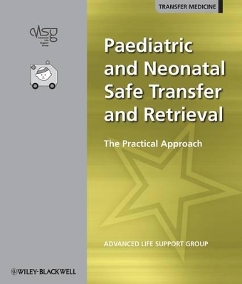 Paediatric and Neonatal Safe Transfer and Retrieval: The Practical Approach by Advanced Life Support Group (ALSG)