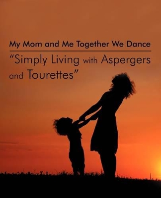 My Mom and Me Together We Dance Simply Living with Aspergers and Tourettes: My Son and I the Dances We Do book