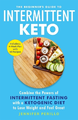 The Beginner's Guide to Intermittent Keto: Combine the Powers of Intermittent Fasting with a Ketogenic Diet to Lose Weight and Feel Great book