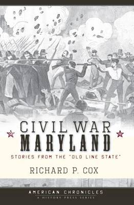 Civil War Maryland: Stories from the Old Line State by Richard P Cox