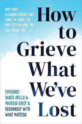 How to Grieve What We've Lost: Evidence-Based Skills to Process Grief and Reconnect with What Matters book