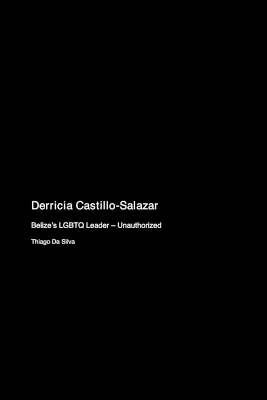 Derricia Castillo-Salazar: Belize's LGBTQ Leader - Unauthorized book