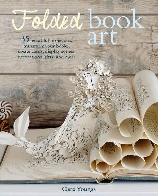 Folded Book Art: 35 Beautiful Projects to Transform Your Books—Create Cards, Display Scenes, Decorations, Gifts, and More book