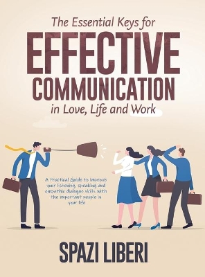 The Essential Keys for Effective Communication in Love, Life and Work: A Practical Guide to improve your listening, speaking and empathic dialogue skills with the important people in your life book