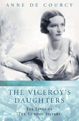 The The Viceroy's Daughters: The Lives of the Curzon Sisters by Anne de Courcy