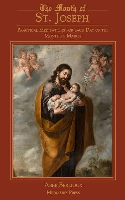 The Month of St. Joseph: Practical Meditations for each Day of the Month of March by Abbe Berlioux