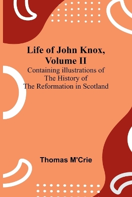 Life of John Knox, Volume II: Containing Illustrations of the History of the Reformation in Scotland book