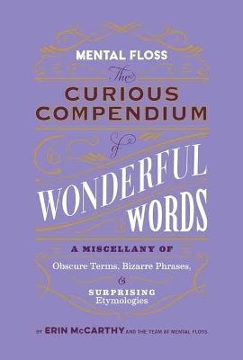 Mental Floss: Curious Compendium of Wonderful Words : A Miscellany of Obscure Terms, Bizarre Phrases & Surprising Etymology book