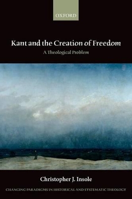 Kant and the Creation of Freedom by Christopher J. Insole