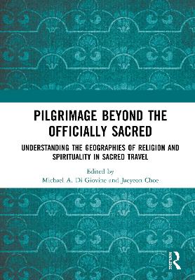 Pilgrimage beyond the Officially Sacred: Understanding the Geographies of Religion and Spirituality in Sacred Travel book