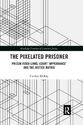 The Pixelated Prisoner: Prison Video Links, Court ‘Appearance’ and the Justice Matrix book