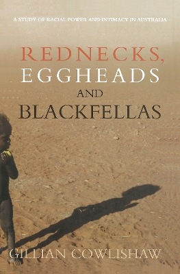 Rednecks, Eggheads and Blackfellas: A study of racial power and intimacy in Australia by Gillian Cowlishaw