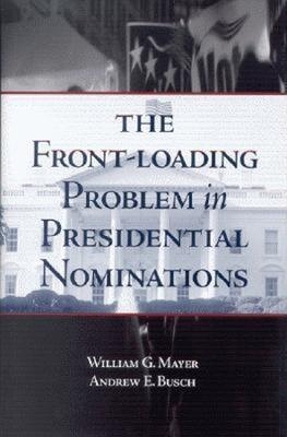 The Front-Loading Problem in Presidential Nominations by William G. Mayer