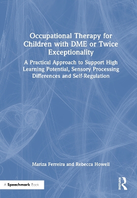 Occupational Therapy for Children with DME or Twice Exceptionality: A Practical Approach to Support High Learning Potential, Sensory Processing Differences and Self-Regulation by Mariza Ferreira