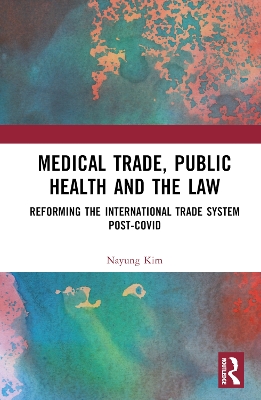 Medical Trade, Public Health, and the Law: Reforming the International Trade System Post-Covid by Nayung Kim