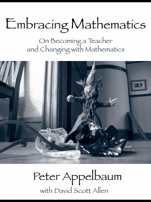 Embracing Mathematics: On Becoming a Teacher and Changing with Mathematics by Peter Appelbaum