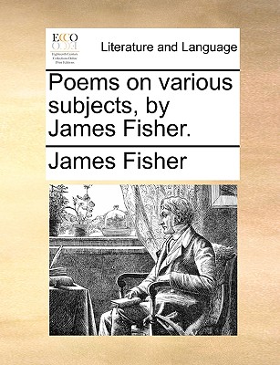 Poems on Various Subjects, by James Fisher. by James Fisher