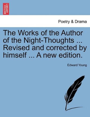 The Works of the Author of the Night-Thoughts ... Revised and Corrected by Himself ... a New Edition. by Edward Young