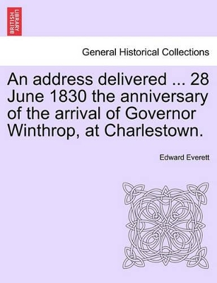 An Address Delivered ... 28 June 1830 the Anniversary of the Arrival of Governor Winthrop, at Charlestown. book