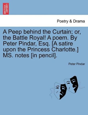 A Peep Behind the Curtain; Or, the Battle Royal! a Poem. by Peter Pindar, Esq. [a Satire Upon the Princess Charlotte.] Ms. Notes [in Pencil]. book