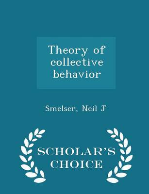 Theory of Collective Behavior - Scholar's Choice Edition by Neil J Smelser