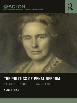 The Politics of Penal Reform: Margery Fry and the Howard League by Anne Logan
