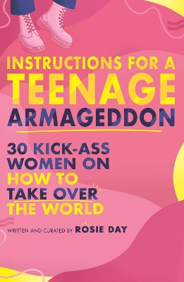Instructions for a Teenage Armageddon: 30+ kick-ass women on how to take over the world by Rosie Day
