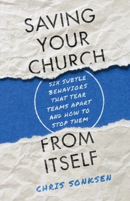 Saving Your Church from Itself – Six Subtle Behaviors That Tear Teams Apart and How to Stop Them book