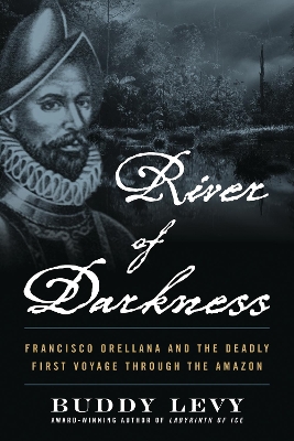 River of Darkness: The Deadly First Voyage Through The Amazon by Buddy Levy