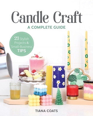 Candle Craft: A Complete Guide; 23 Stylish Projects & Small-Business Tips book