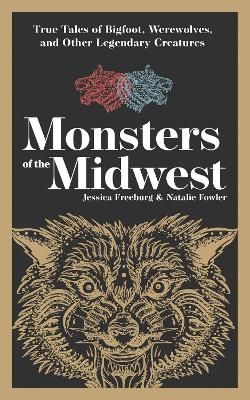 Monsters of the Midwest: True Tales of Bigfoot, Werewolves & Other Legendary Creatures book