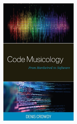 Code Musicology: From Hardwired to Software by Denis Crowdy