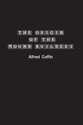 The Origin of the Mound Builders by Alfred Coffin