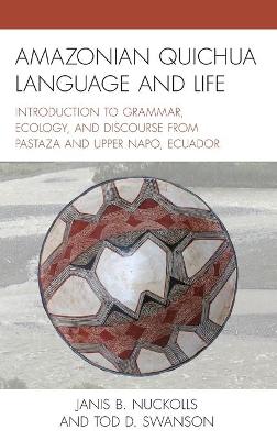 Amazonian Quichua Language and Life: Introduction to Grammar, Ecology, and Discourse from Pastaza and Upper Napo, Ecuador by Janis B. Nuckolls