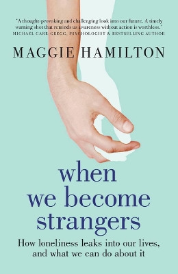 When We Become Strangers: How loneliness leaks into our lives, and what we can do about it by Maggie Hamilton