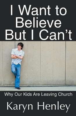 I Want to Believe But I Can't: Why Our Kids Are Leaving Church book