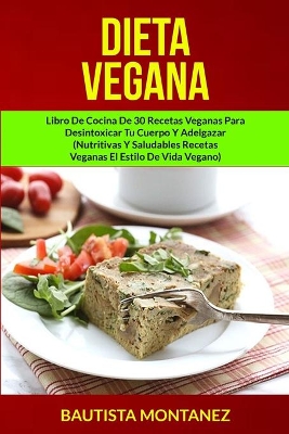 Dieta Vegana: Libro De Cocina De 30 Recetas Veganas Para Desintoxicar Tu Cuerpo Y Adelgazar (Nutritivas Y Saludables Recetas Veganas El Estilo De Vida Vegano) book